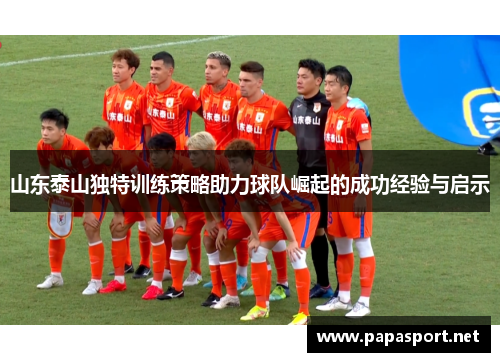 山东泰山独特训练策略助力球队崛起的成功经验与启示